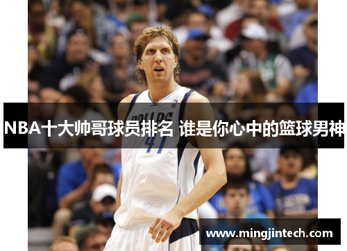 NBA十大帅哥球员排名 谁是你心中的篮球男神